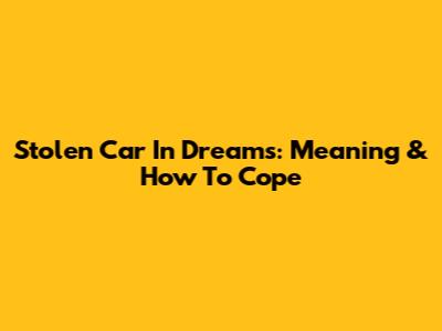 Stolen Car In Dreams: Meaning & How To Cope