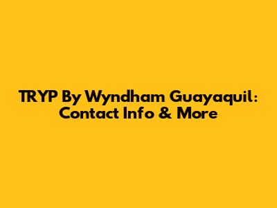 TRYP By Wyndham Guayaquil: Contact Info & More