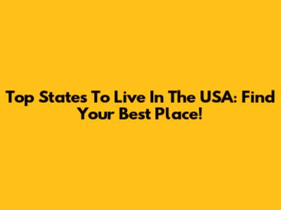 Top States To Live In The USA: Find Your Best Place!