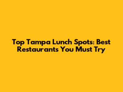 Top Tampa Lunch Spots: Best Restaurants You Must Try