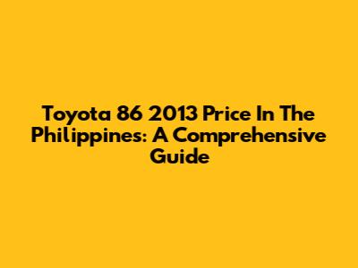 Toyota 86 2013 Price In The Philippines: A Comprehensive Guide