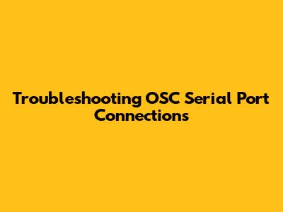 Troubleshooting OSC Serial Port Connections