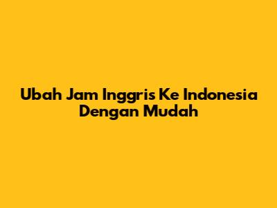 Ubah Jam Inggris Ke Indonesia Dengan Mudah