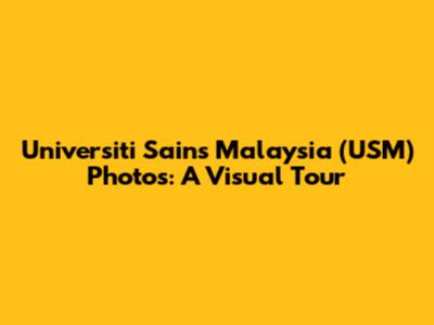 Universiti Sains Malaysia (USM) Photos: A Visual Tour