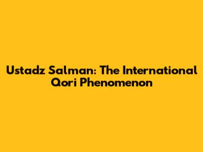 Ustadz Salman: The International Qori Phenomenon