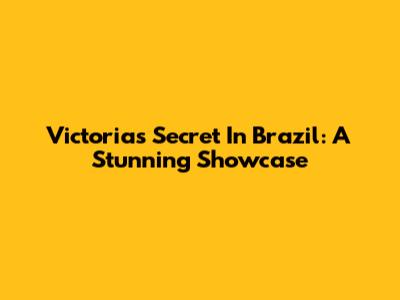 Victoria's Secret In Brazil: A Stunning Showcase