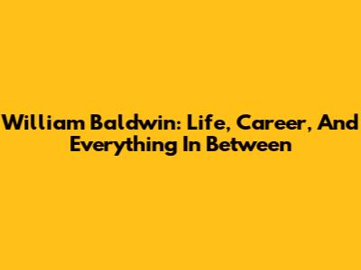 William Baldwin: Life, Career, And Everything In Between