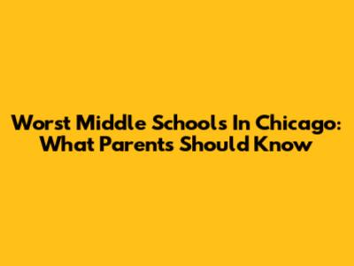 Worst Middle Schools In Chicago: What Parents Should Know