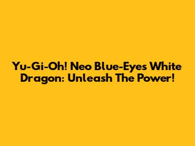 Yu-Gi-Oh! Neo Blue-Eyes White Dragon: Unleash The Power!