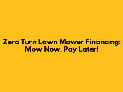 Zero Turn Lawn Mower Financing: Mow Now, Pay Later!